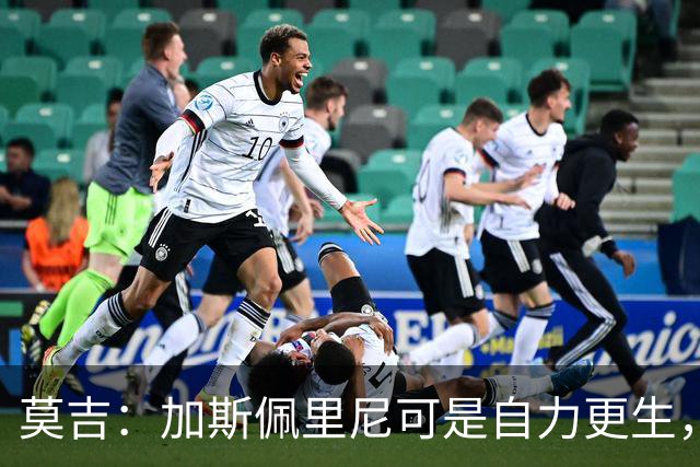 莫吉：加斯佩里尼可是自力更生，罗马实力碾压尤文！